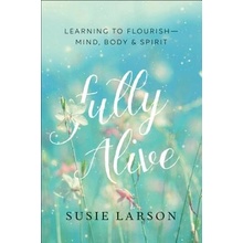 Fully Alive: Learning to Flourish--Mind, Body & Spirit Larson SusiePaperback