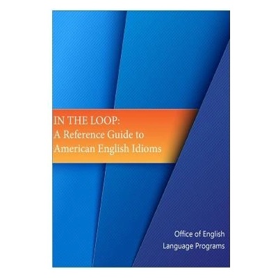 In the Loop: A Reference Guide to American English Idioms Office of English Language ProgramsPaperback