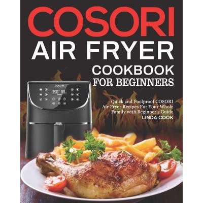COSORI Air Fryer Cookbook for Beginners: Quick and Foolproof COSORI Air Fryer Recipes For Your Whole Family with Beginner's Guide