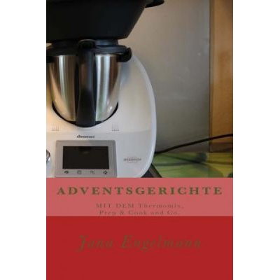 ADVENTSGERICHTE MIT DEM Thermomix, Prep & Cook und Co. : Vom Christstollen über Lebkuchen bis zur Weihnachtsgans. | Jana Engelmann