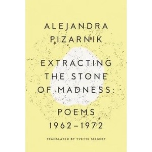 Extracting the Stone of Madness | Alejandra Pizarnik, Yvette Siegert (2016)