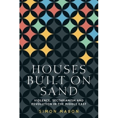 Houses Built on Sand: Violence, Sectarianism and Revolution in the Middle East - Mabon Simon – Zbozi.Blesk.cz
