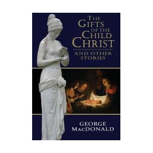 The Gifts of the Child Christ, and Other Stories | George MacDonald (ISBN: 9780615902470)