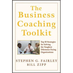Business Coaching Toolkit - Top Ten Strategies for Solving the Toughest Dilemmas Facing Organizations | Stephen G. Fairley, William Zipp (ISBN: 9780470146927)
