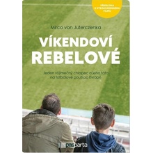 Víkendoví rebelové - Jeden výjimečný chlapec a jeho táta na fotbalové pouti po Evropě - Juterczenka Mirco von
