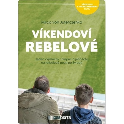 Víkendoví rebelové - Jeden výjimečný chlapec a jeho táta na fotbalové pouti po Evropě - Juterczenka Mirco von