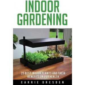 Indoor Gardening: 25 Best Houseplants for a Green Living and Organic Gardening (Microgreens Gardening, Container Gardening, Sprouting an | Carrie Dresden (ISBN: 9781534948358)