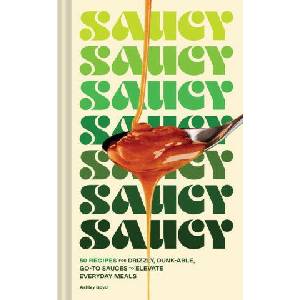 Saucy: 50 Recipes for Drizzly, Dunk-Able, Go-To Sauces to Elevate Everyday Meals | Maren Caruso (ISBN: 9781797218953)