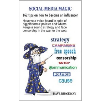 Social media magic: 162 tips on how to become an influencer: Have your voice heard in spite of big platforms' policies and whims. Forge a | Dave Ridgeway