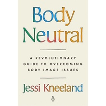 Body Neutral: A Revolutionary Guide to Overcoming Body Image Issues Kneeland JessiPaperback