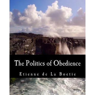 The Politics of Obedience (Large Print Edition): The Discourse of Voluntary Servitude | Etienne De La Boetie, Harry Kurz, Murray N Rothbard