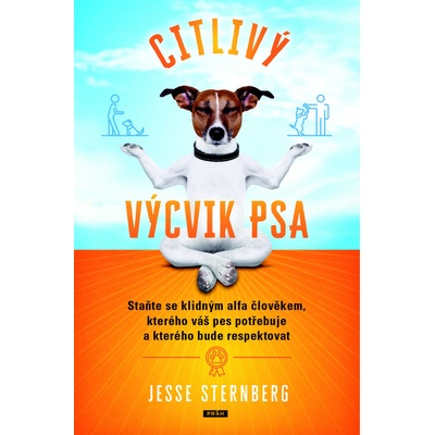 Citlivý výcvik psa - Staňte se klidným alfa člověkem, kterého váš pes potřebuje a kterého bude respektovat - Jesse Sternberg