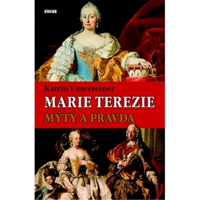 Marie Terezie – Mýty a pravda - Unterreiner Katrin