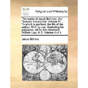 works of Jacob Behmen, the Teutonic theosopher. Volume IV. . . . To which is prefixed, the life of the author. With figures, illustrating his principles | Jakob Bhme (ISBN: 9781171079644)
