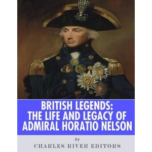 British Legends: The Life and Legacy of Admiral Horatio Nelson | Charles River Editors (ISBN: 9781986127325)