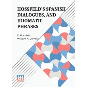 Hossfeld s Spanish Dialogues, And Idiomatic Phrases Indispensible For A Rapid Acquisition Of The Spanish Language | William N. Cornett (ISBN: 9789358008944)