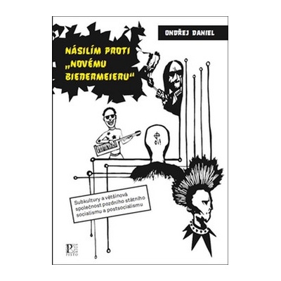 Násilím proti "novému biedermejeru" - Subkultury a většinová společnost pozdního státního socialismu a postsocialismu - Ondřej Daniel
