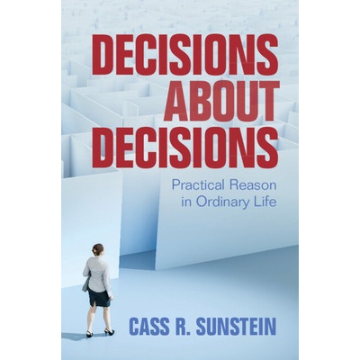 Decisions about Decisions: Practical Reason in Ordinary Life Sunstein Cass R