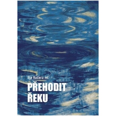 Přehodit řeku - Ilja Kučera, Helena Horálková ilustrácie