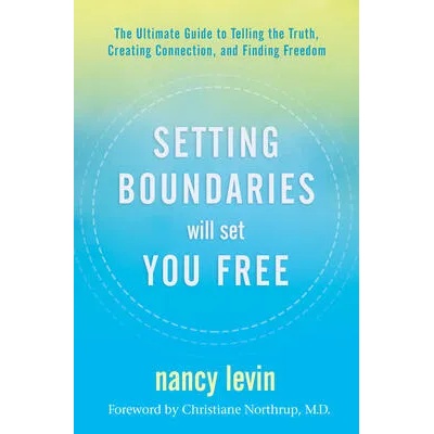 Setting Boundaries Will Set You Free: The Ultimate Guide to Telling the Truth, Creating Connection, and Finding Freedom | Levin, Nancy