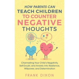 How Parents Can Teach Children To Counter Negative Thoughts | Frank Dixon (ISBN: 9781956018028)