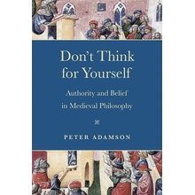 Don't Think for Yourself: Authority and Belief in Medieval Philosophy Adamson Peter