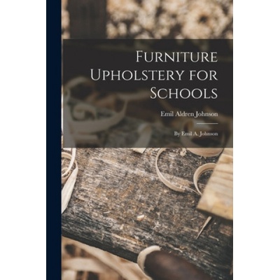 Furniture Upholstery for Schools: by Emil A. Johnson