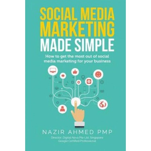 Social Media Marketing Made Simple: How to get the most out of social media marketing for your business | Nazir Ahmed (ISBN: 9781984226242)