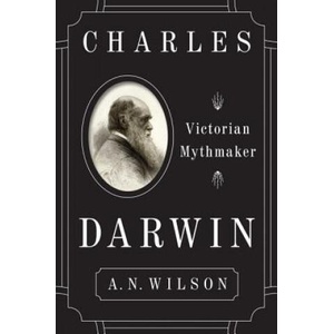 Charles Darwin: Victorian Mythmaker | A N Wilson (2018)