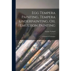 Egg Tempera Painting, Tempera Underpainting, Oil Emulsion Painting; a Manual of Technique | Vaclav 1892-1984 Vytlacil (ISBN: 9781015260801)