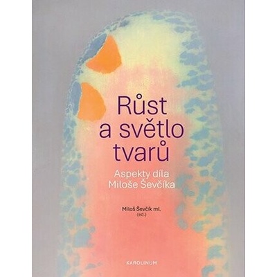 Růst a světlo tvarů - Aspekty díla Miloše Ševčíka