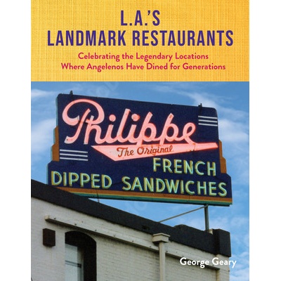 L.A.'s Landmark Restaurants: Celebrating the Legendary Locations Where Angelenos Have Dined for Generations Geary George