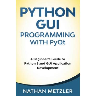 Python GUI Programming with PyQt: A Beginner's Guide to Python 3 and GUI Application Development