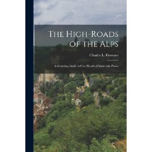High-roads of the Alps; a Motoring Guide to One Hundred Mountain Passes | Charles L. (Charles Lincoln) Freeston (ISBN: 9781015178328)