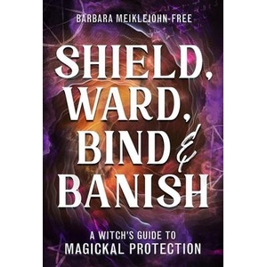 Shield, Ward, Bind & Banish | MEIKLEJOHN FREE BARBARA (ISBN: 9780738766096)