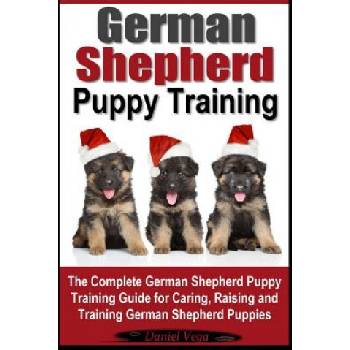 German Shepherd Puppy Training: The Complete German Shepherd Training Guide for Caring, Raising and Training German Shepherd Puppies