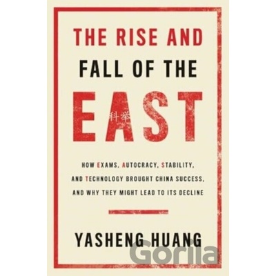The Rise and Fall of the East How Exams, Autocracy, Stability, and Technology Brought China Success, and Why They Might Lead to Its Decline - Huang Yasheng