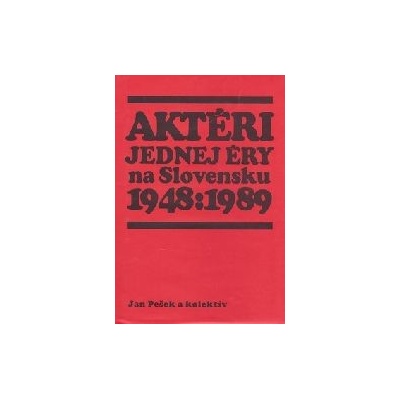 Aktéri jednej éry na Slovensku 1948 : 1989 - Pešek a kolektív