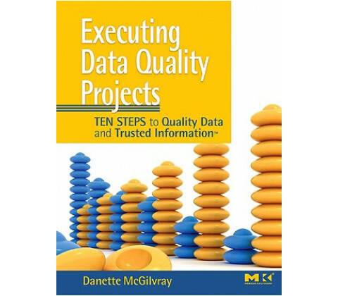 Executing Data Quality Projects McGilvray Danette Granite Falls Consulting Inc.