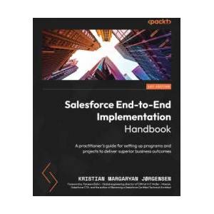 Salesforce End-to-End Implementation Handbook: A practitioner's guide for setting up programs and projects to deliver superior business outcomes | Kristian Margaryan Jørgensen (ISBN: 9781804613221)