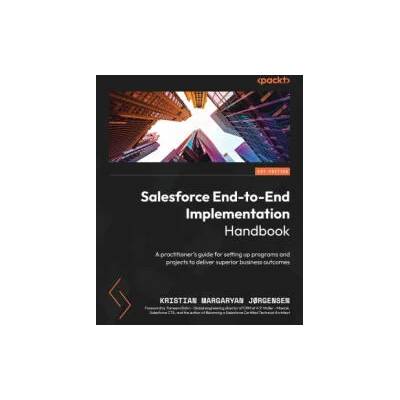 Salesforce End-to-End Implementation Handbook: A practitioner's guide for setting up programs and projects to deliver superior business outcomes | Kristian Margaryan Jørgensen