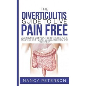 The Diverticulitis Guide to Live Pain Free: Diverticulitis Diet Plan, Foods to Eat & Avoid, Diagnosis and Tips for Causes, Recovery and Prevention | Nancy Peterson (ISBN: 9781080427864)