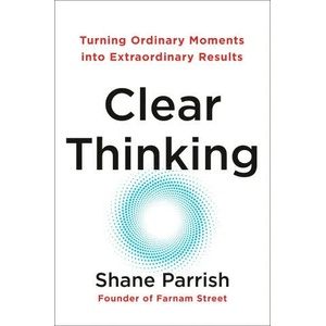 Clear Thinking: Turning Ordinary Moments Into Extraordinary Results | Parrish, Shane (ISBN: 9780593086117)