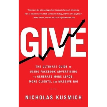 Give: The Ultimate Guide to Using Facebook Advertising to Generate More Leads, More Clients, and Massive Roi Kusmich NicholasPaperback