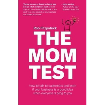 The Mom Test: How to Talk to Customers & Learn If Your Business Is a Good Idea When Everyone Is Lying to You Fitzpatrick RobPaperback