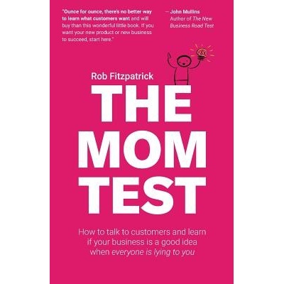The Mom Test: How to Talk to Customers & Learn If Your Business Is a Good Idea When Everyone Is Lying to You Fitzpatrick RobPaperback