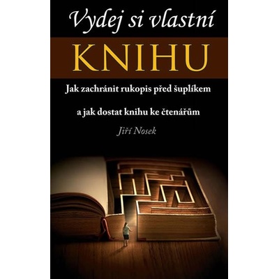 Vydej si vlastní KNIHU - Jak zachránit rukopis před šuplíkem a jak dostat knihu ke čtenářům - Nosek Jiří