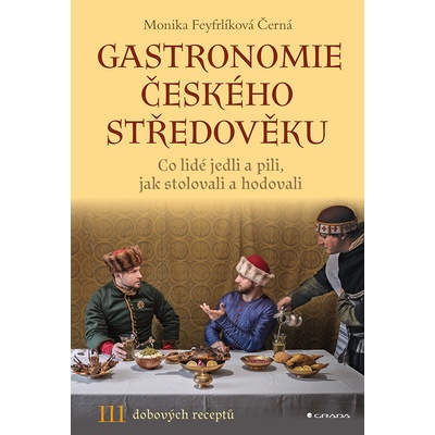Gastronomie českého středověku. Co lidé jedli a pili, jak stolovali a hodovali - Monika Černá-Feyfrlíková