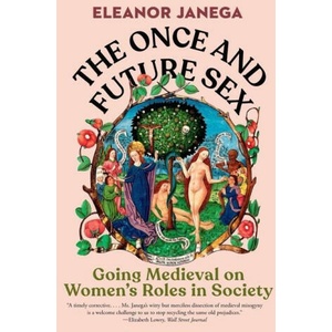 The Once and Future Sex: Going Medieval on Women's Roles in Society | JANEGA ELEANOR (ISBN: 9781324074465)
