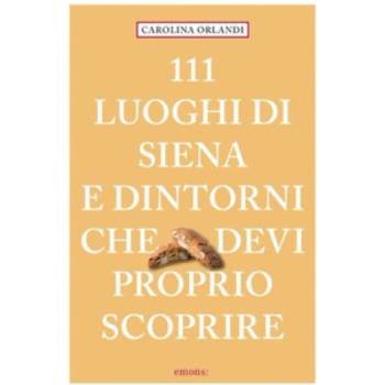 111 luoghi di Siena e dintorni che devi proprio scoprire | Carolina Orlandi